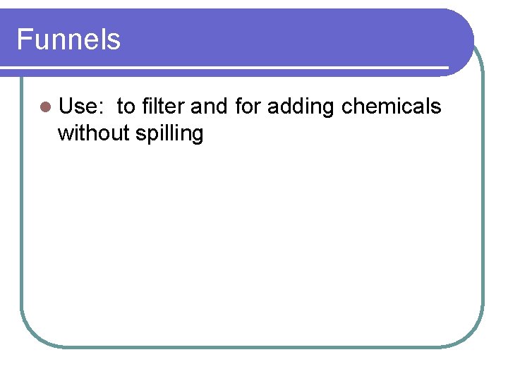 Funnels l Use: to filter and for adding chemicals without spilling 