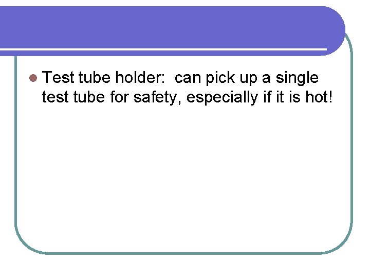 l Test tube holder: can pick up a single test tube for safety, especially