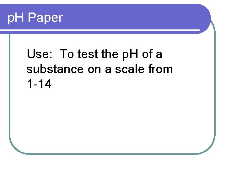 p. H Paper Use: To test the p. H of a substance on a