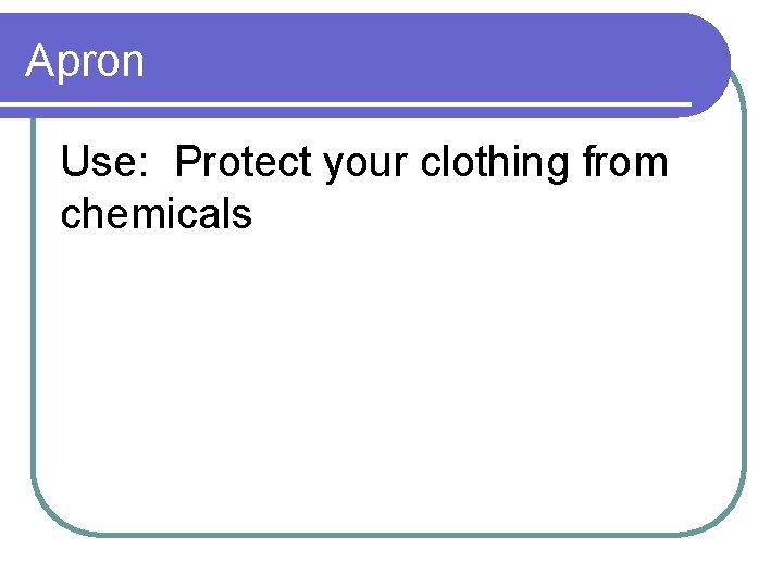 Apron Use: Protect your clothing from chemicals 