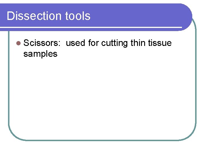 Dissection tools l Scissors: samples used for cutting thin tissue 
