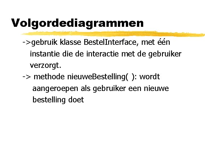 Volgordediagrammen ->gebruik klasse Bestel. Interface, met één instantie de interactie met de gebruiker verzorgt.