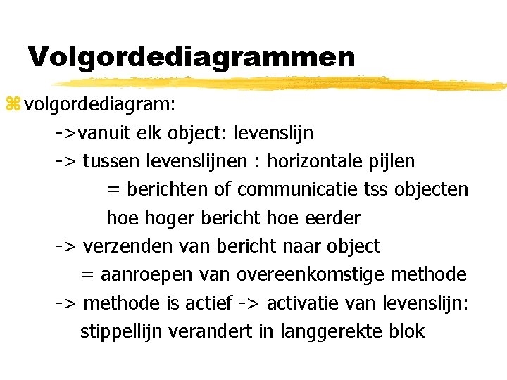 Volgordediagrammen z volgordediagram: ->vanuit elk object: levenslijn -> tussen levenslijnen : horizontale pijlen =