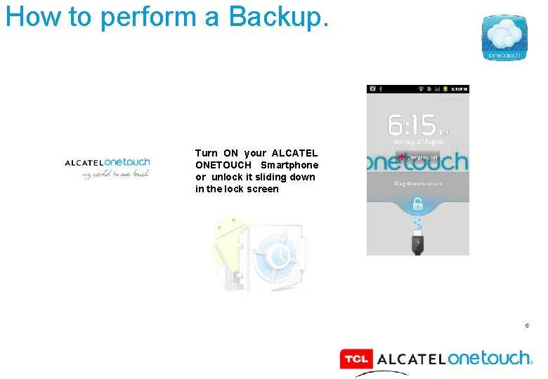 How to perform a Backup. Turn ON your ALCATEL ONETOUCH Smartphone or unlock it