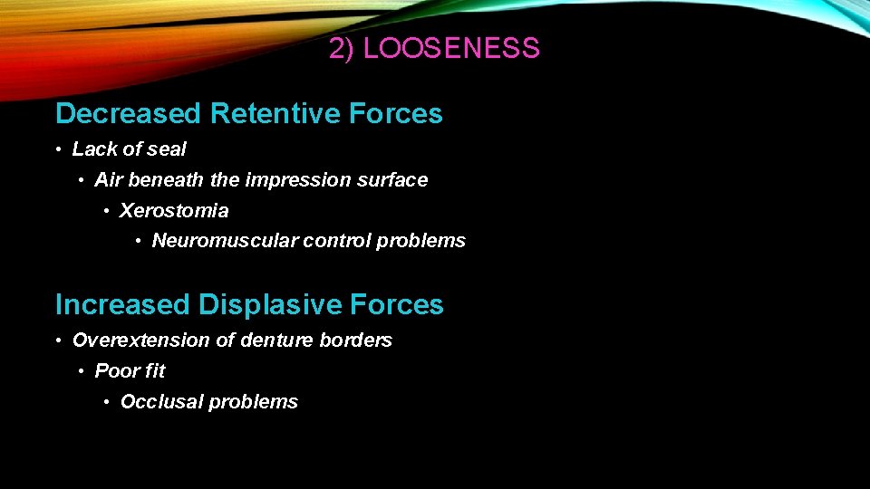 2) LOOSENESS Decreased Retentive Forces • Lack of seal • Air beneath the impression