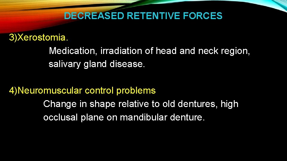 DECREASED RETENTIVE FORCES 3)Xerostomia. Medication, irradiation of head and neck region, salivary gland disease.