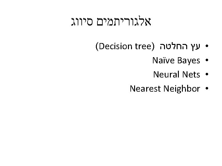  אלגוריתמים סיווג (Decision tree) עץ החלטה Naïve Bayes Neural Nets Nearest Neighbor •