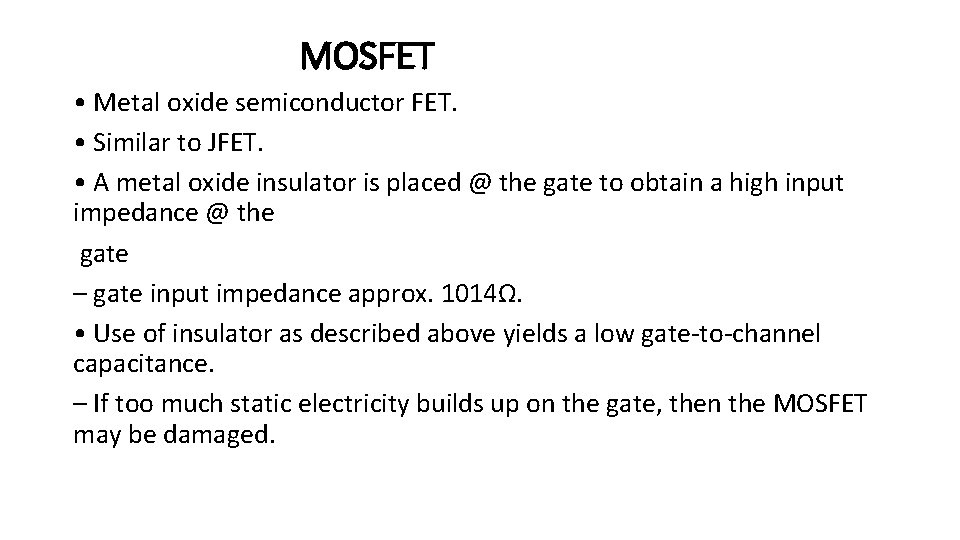 MOSFET • Metal oxide semiconductor FET. • Similar to JFET. • A metal oxide MOSFET • Metal oxide semiconductor FET. • Similar to JFET. • A metal oxide
