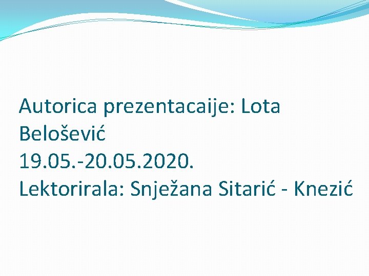 Autorica prezentacaije: Lota Belošević 19. 05. -20. 05. 2020. Lektorirala: Snježana Sitarić - Knezić