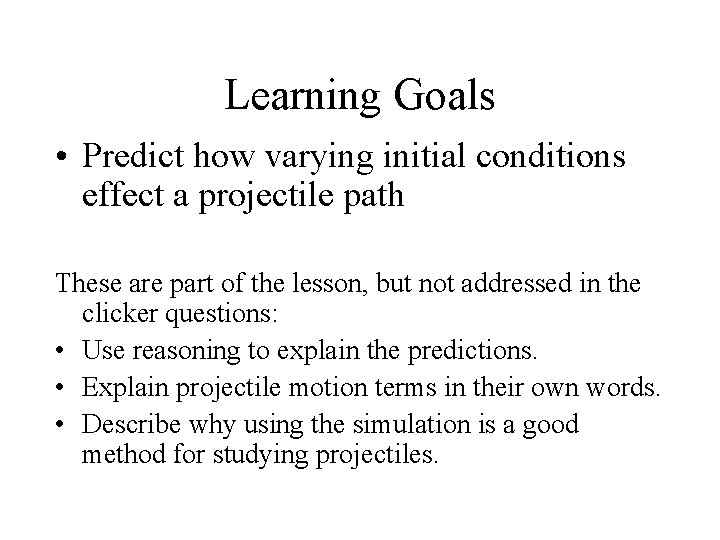 Learning Goals • Predict how varying initial conditions effect a projectile path These are