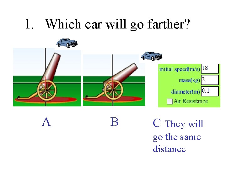1. Which car will go farther? A B C They will go the same