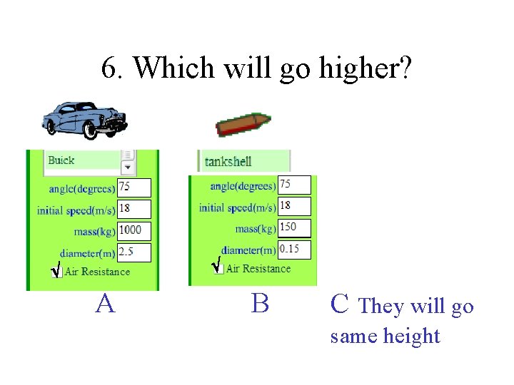 6. Which will go higher? A B C They will go same height 