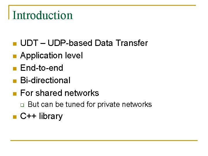 Introduction n n UDT – UDP-based Data Transfer Application level End-to-end Bi-directional For shared