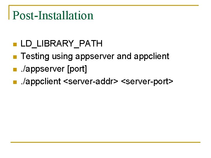 Post-Installation n n LD_LIBRARY_PATH Testing using appserver and appclient. /appserver [port]. /appclient <server-addr> <server-port>