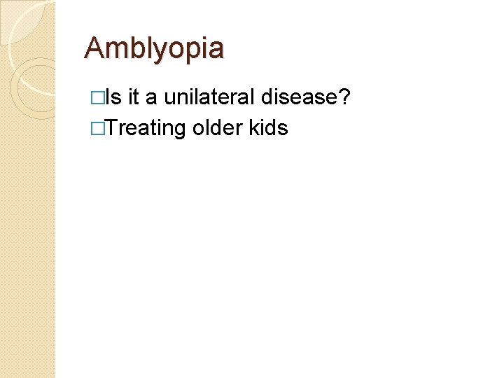 Amblyopia �Is it a unilateral disease? �Treating older kids 