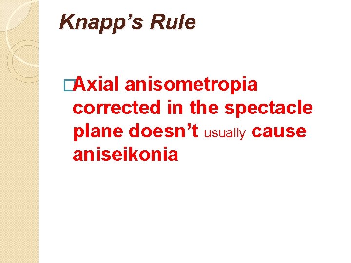 Knapp’s Rule �Axial anisometropia corrected in the spectacle plane doesn’t usually cause aniseikonia 