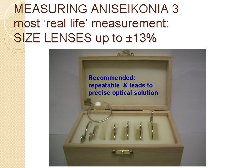 MEASURING ANISEIKONIA 3 most ‘real life’ measurement: SIZE LENSES up to ± 13% Recommended: