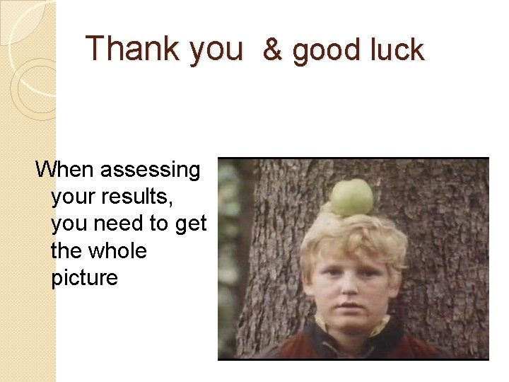 Thank you & good luck When assessing your results, you need to get the