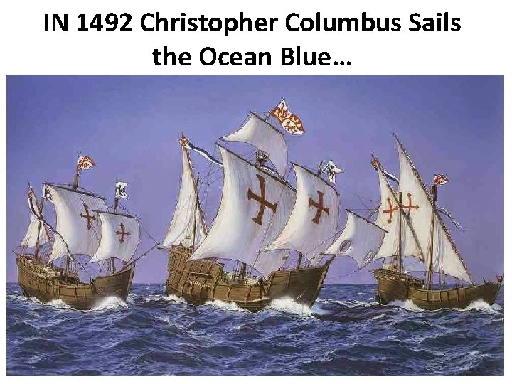 IN 1492 Christopher Columbus Sails the Ocean Blue… 