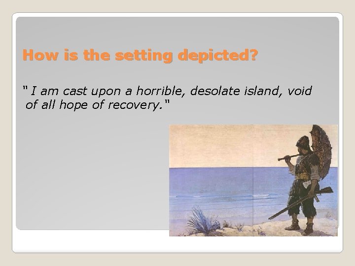 How is the setting depicted? “ I am cast upon a horrible, desolate island,