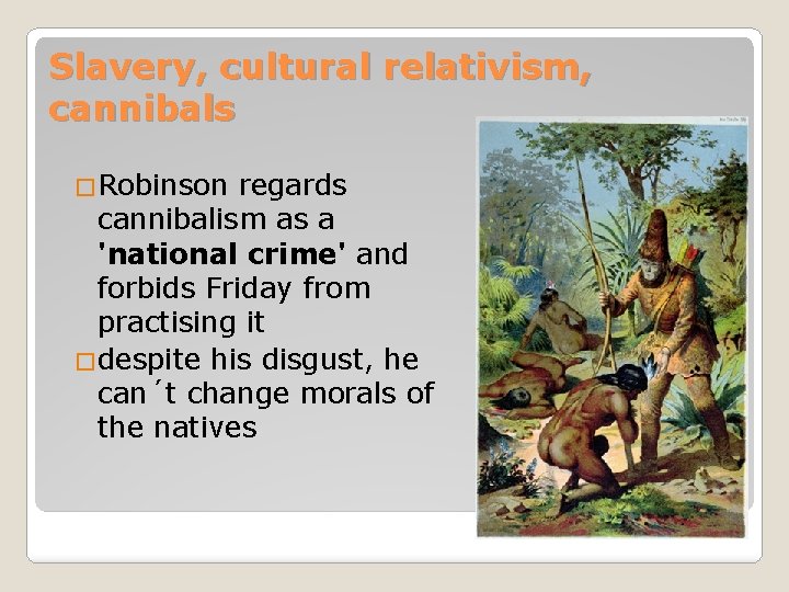 Slavery, cultural relativism, cannibals �Robinson regards cannibalism as a 'national crime' and forbids Friday