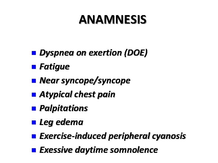 ANAMNESIS Dyspnea on exertion (DOE) n Fatigue n Near syncope/syncope n Atypical chest pain