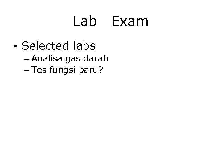 Lab • Selected labs – Analisa gas darah – Tes fungsi paru? Exam 