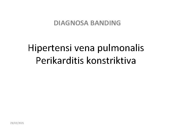 DIAGNOSA BANDING Hipertensi vena pulmonalis Perikarditis konstriktiva 23/02/2021 