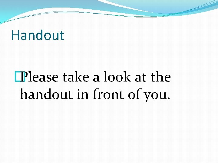 Handout � Please take a look at the handout in front of you. 