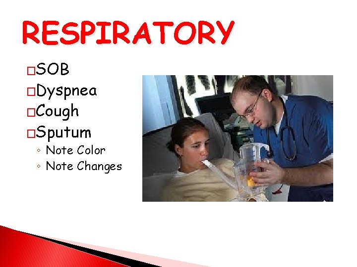 RESPIRATORY �SOB �Dyspnea �Cough �Sputum ◦ Note Color ◦ Note Changes 