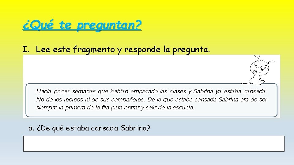 ¿Qué te preguntan? I. Lee este fragmento y responde la pregunta. a. ¿De qué