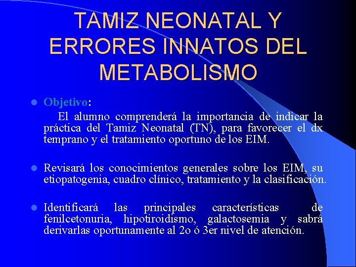 TAMIZ NEONATAL Y ERRORES INNATOS DEL METABOLISMO Objetivo: El alumno comprenderá la importancia de