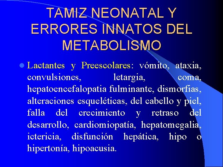TAMIZ NEONATAL Y ERRORES INNATOS DEL METABOLISMO l Lactantes y Preescolares: vómito, ataxia, convulsiones,