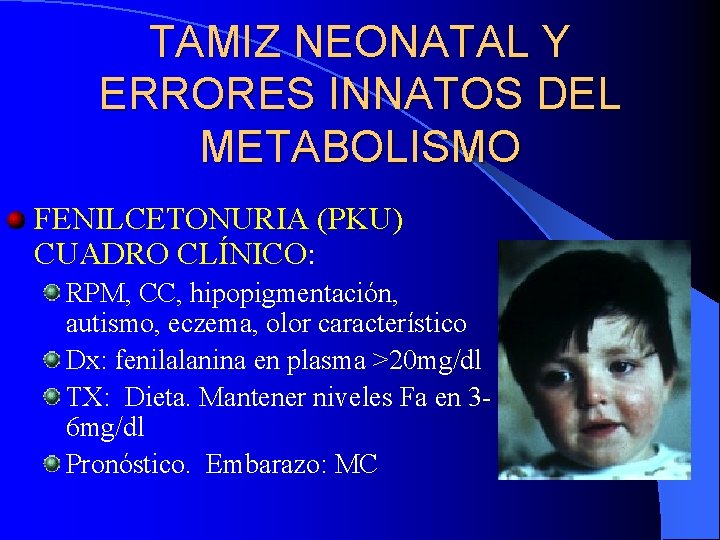 TAMIZ NEONATAL Y ERRORES INNATOS DEL METABOLISMO FENILCETONURIA (PKU) CUADRO CLÍNICO: RPM, CC, hipopigmentación,