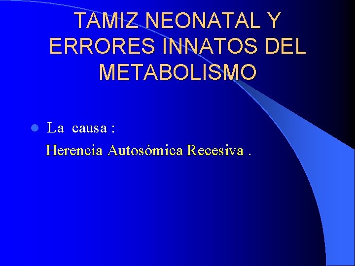 TAMIZ NEONATAL Y ERRORES INNATOS DEL METABOLISMO l La causa : Herencia Autosómica Recesiva.