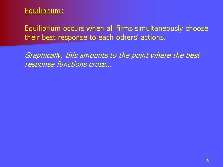 Equilibrium: Equilibrium occurs when all firms simultaneously choose their best response to each others'