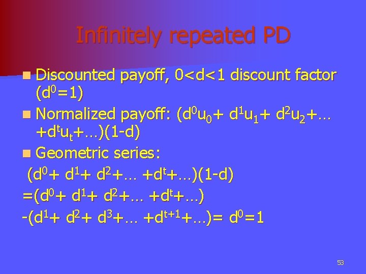 Infinitely repeated PD n Discounted payoff, 0<d<1 discount factor (d 0=1) n Normalized payoff: