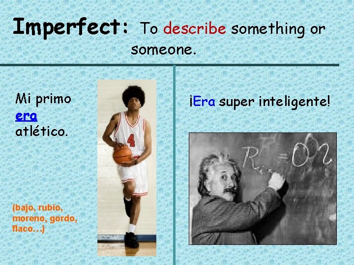 Imperfect: Mi primo era atlético. (bajo, rubio, moreno, gordo, flaco…) To describe something or