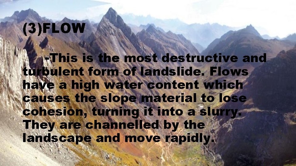 (3)FLOW -This is the most destructive and turbulent form of landslide. Flows have a