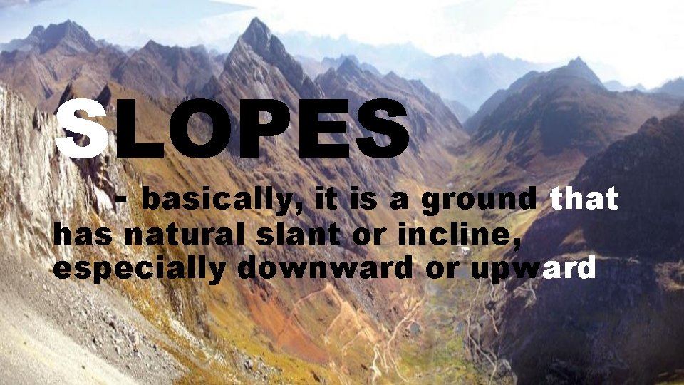 SLOPES - basically, it is a ground that has natural slant or incline, especially