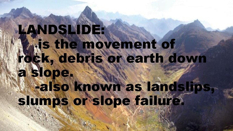 LANDSLIDE: -is the movement of rock, debris or earth down a slope. -also known