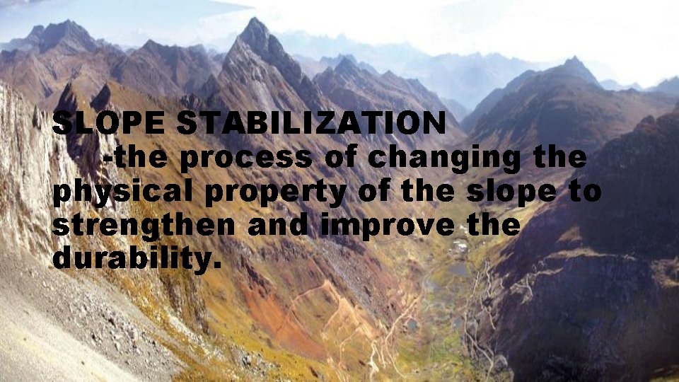 SLOPE STABILIZATION -the process of changing the physical property of the slope to strengthen