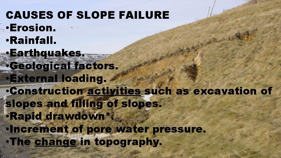 CAUSES OF SLOPE FAILURE • Erosion. • Rainfall. • Earthquakes. • Geological factors. •