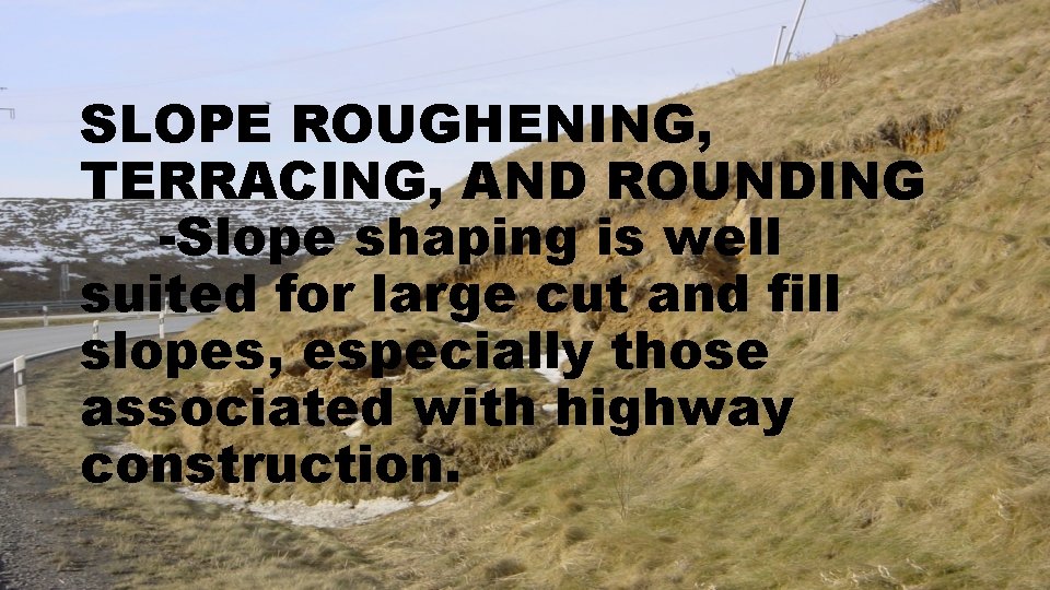 SLOPE ROUGHENING, TERRACING, AND ROUNDING -Slope shaping is well suited for large cut and
