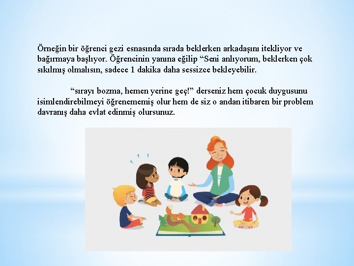 Örneğin bir öğrenci gezi esnasında sırada beklerken arkadaşını itekliyor ve bağırmaya başlıyor. Öğrencinin yanına