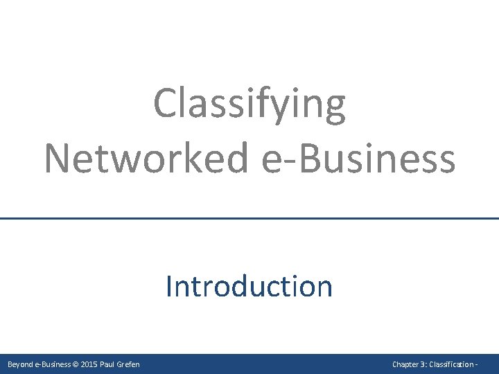 Classifying Networked e-Business Introduction Beyond e-Business © 2015 Paul Grefen Chapter 3: Classification -