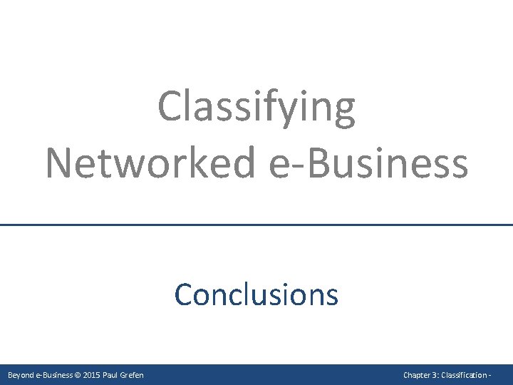 Classifying Networked e-Business Conclusions Beyond e-Business © 2015 Paul Grefen Chapter 3: Classification -