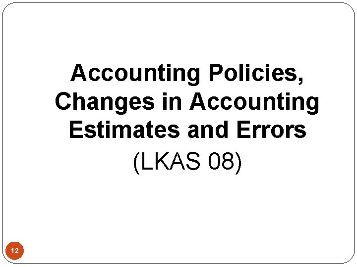 Accounting Policies, Changes in Accounting Estimates and Errors (LKAS 08) 12 