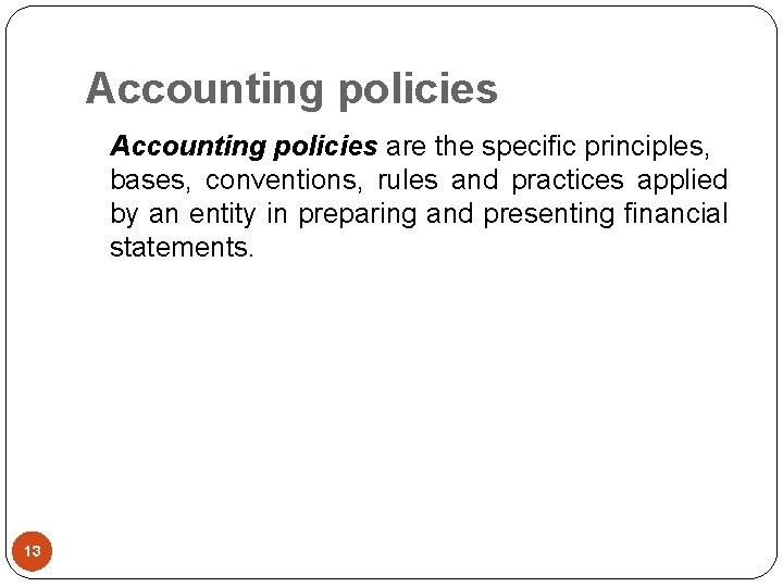 Accounting policies are the specific principles, bases, conventions, rules and practices applied by an