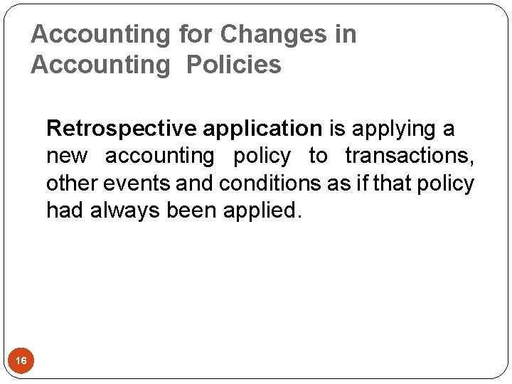 Accounting for Changes in Accounting Policies Retrospective application is applying a new accounting policy